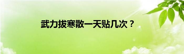 武力拔寒散一天贴几次？