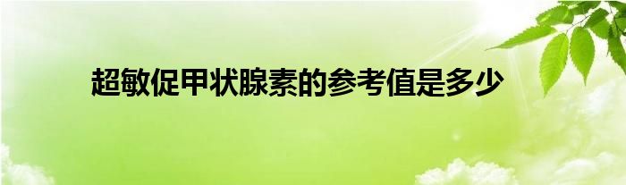 超敏促甲状腺素的参考值是多少