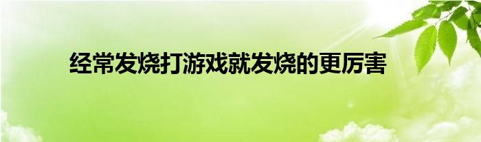 经常发烧打游戏就发烧的更厉害