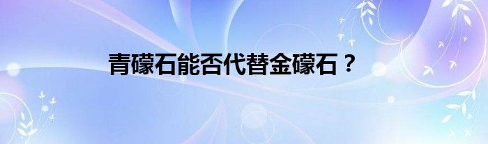 青礞石能否代替金礞石？