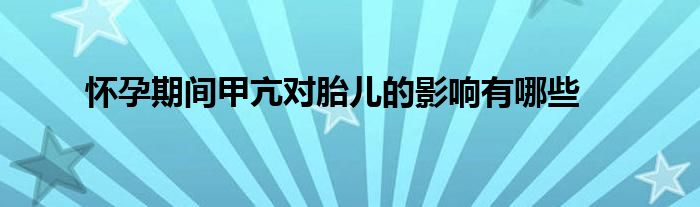 怀孕期间甲亢对胎儿的影响有哪些