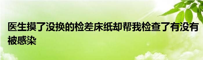 医生摸了没换的检差床纸却帮我检查了有没有被感染