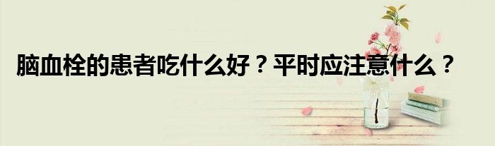 脑血栓的患者吃什么好？平时应注意什么？