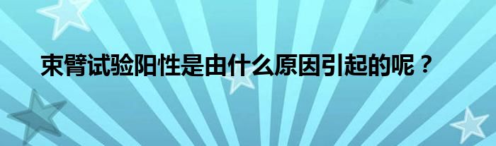 束臂试验阳性是由什么原因引起的呢？