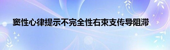 窦性心律提示不完全性右束支传导阻滞