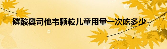 磷酸奥司他韦颗粒儿童用量一次吃多少