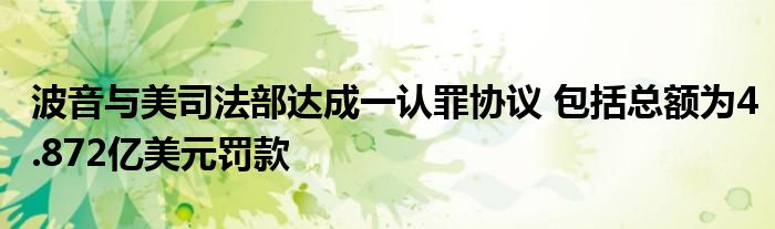 波音与美司法部达成一认罪协议 包括总额为4.872亿美元罚款