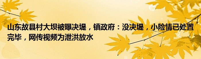 山东故县村大坝被曝决堤，镇政府：没决堤，小险情已处置完毕，网传视频为泄洪放水