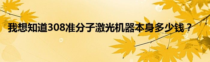 我想知道308准分子激光机器本身多少钱？