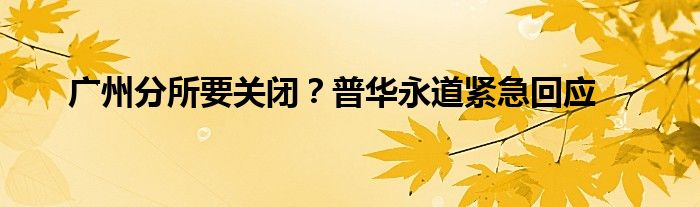 广州分所要关闭？普华永道紧急回应