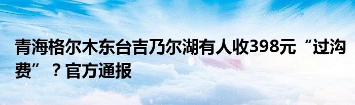 青海格尔木东台吉乃尔湖有人收398元“过沟费”？官方通报