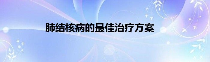 肺结核病的最佳治疗方案