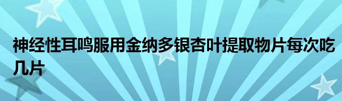 神经性耳鸣服用金纳多银杏叶提取物片每次吃几片