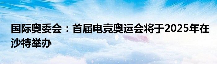 国际奥委会：首届电竞奥运会将于2025年在沙特举办