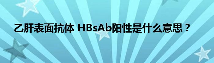 乙肝表面抗体 HBsAb阳性是什么意思？