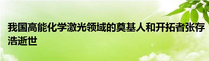 我国高能化学激光领域的奠基人和开拓者张存浩逝世