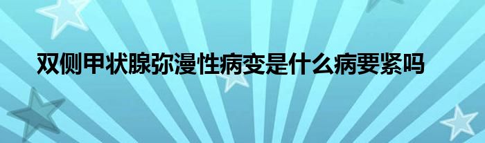 双侧甲状腺弥漫性病变是什么病要紧吗