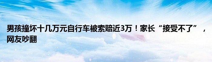 男孩撞坏十几万元自行车被索赔近3万！家长“接受不了”，网友吵翻