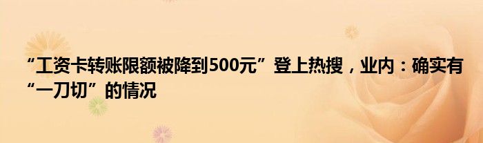 “工资卡转账限额被降到500元”登上热搜，业内：确实有“一刀切”的情况