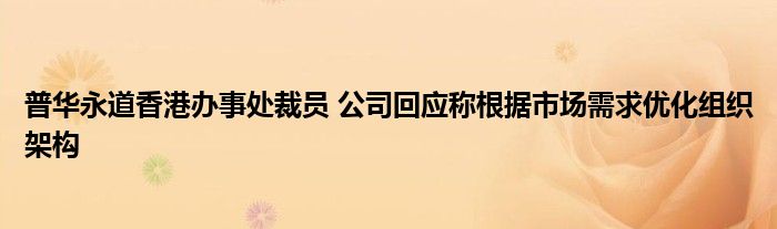 普华永道香港办事处裁员 公司回应称根据市场需求优化组织架构