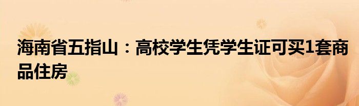 海南省五指山：高校学生凭学生证可买1套商品住房