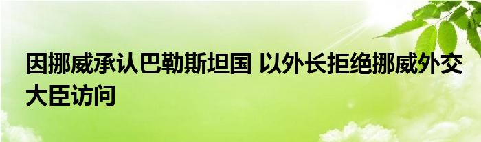 因挪威承认巴勒斯坦国 以外长拒绝挪威外交大臣访问