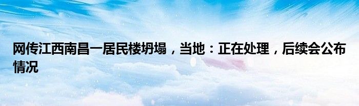 网传江西南昌一居民楼坍塌，当地：正在处理，后续会公布情况