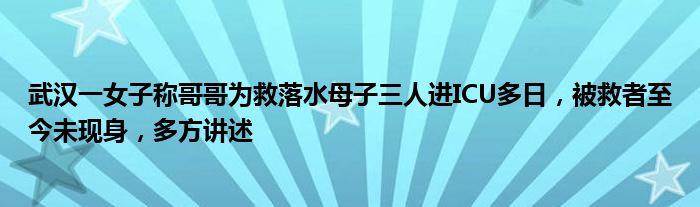 武汉一女子称哥哥为救落水母子三人进ICU多日，被救者至今未现身，多方讲述