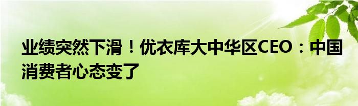 业绩突然下滑！优衣库大中华区CEO：中国消费者心态变了