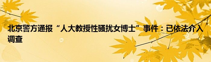 北京警方通报“人大教授性骚扰女博士”事件：已依法介入调查