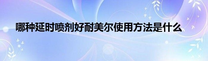 哪种延时喷剂好耐美尔使用方法是什么