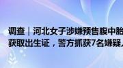 调查｜河北女子涉嫌预售腹中胎儿，在陕西一医院冒名生产获取出生证，警方抓获7名嫌疑人