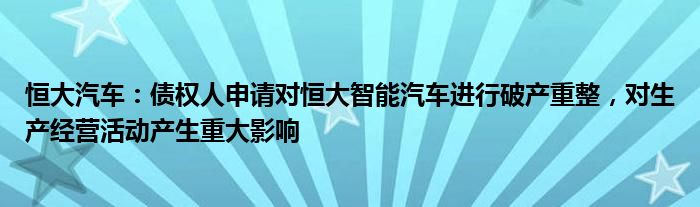 恒大汽车：债权人申请对恒大智能汽车进行破产重整，对生产经营活动产生重大影响