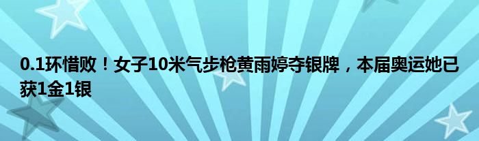 0.1环惜败！女子10米气步枪黄雨婷夺银牌，本届奥运她已获1金1银