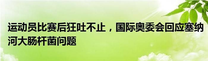 运动员比赛后狂吐不止，国际奥委会回应塞纳河大肠杆菌问题