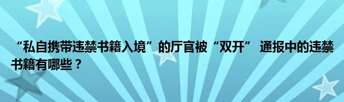 “私自携带违禁书籍入境”的厅官被“双开” 通报中的违禁书籍有哪些？