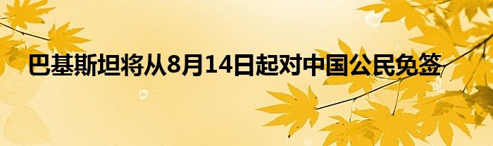 巴基斯坦将从8月14日起对中国公民免签