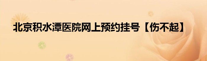 北京积水潭医院网上预约挂号【伤不起】