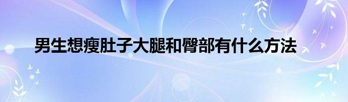 男生想瘦肚子大腿和臀部有什么方法