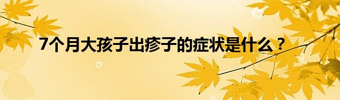 7个月大孩子出疹子的症状是什么？