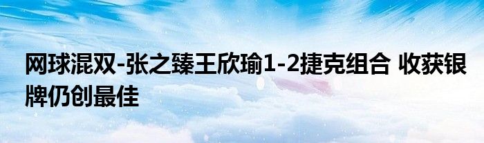 网球混双-张之臻王欣瑜1-2捷克组合 收获银牌仍创最佳