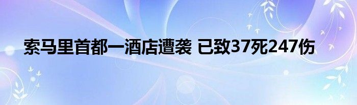 索马里首都一酒店遭袭 已致37死247伤