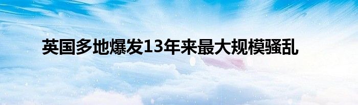 英国多地爆发13年来最大规模骚乱