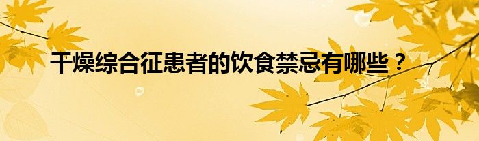 干燥综合征患者的饮食禁忌有哪些？