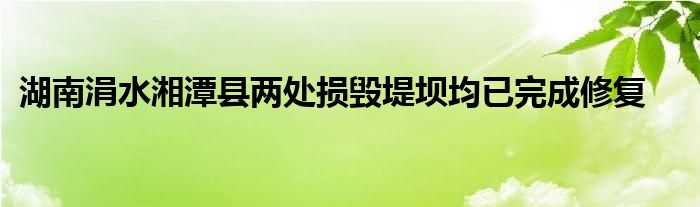 湖南涓水湘潭县两处损毁堤坝均已完成修复