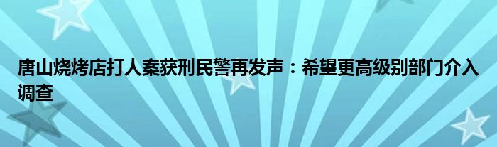 唐山烧烤店打人案获刑民警再发声：希望更高级别部门介入调查