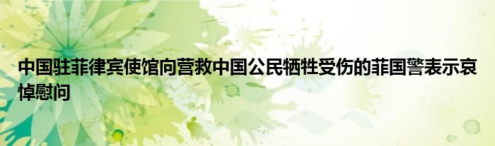 中国驻菲律宾使馆向营救中国公民牺牲受伤的菲国警表示哀悼慰问