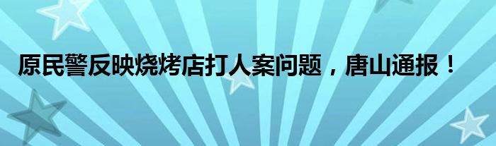 原民警反映烧烤店打人案问题，唐山通报！