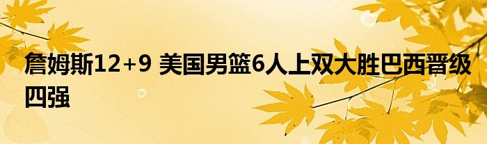 詹姆斯12+9 美国男篮6人上双大胜巴西晋级四强