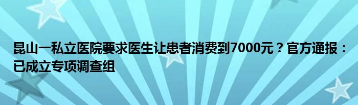 昆山一私立医院要求医生让患者消费到7000元？官方通报：已成立专项调查组